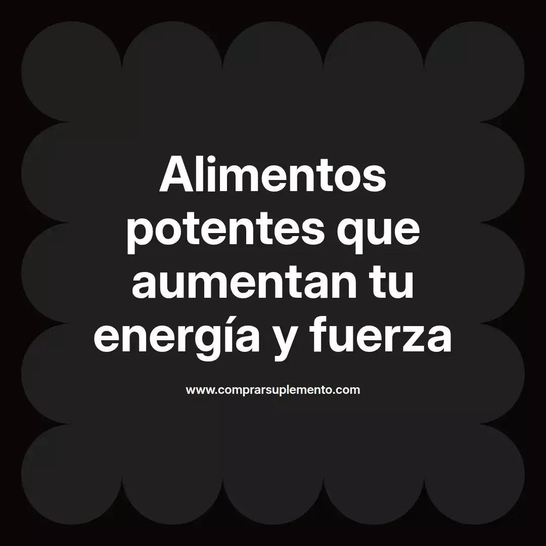Alimentos potentes que aumentan tu energía y fuerza