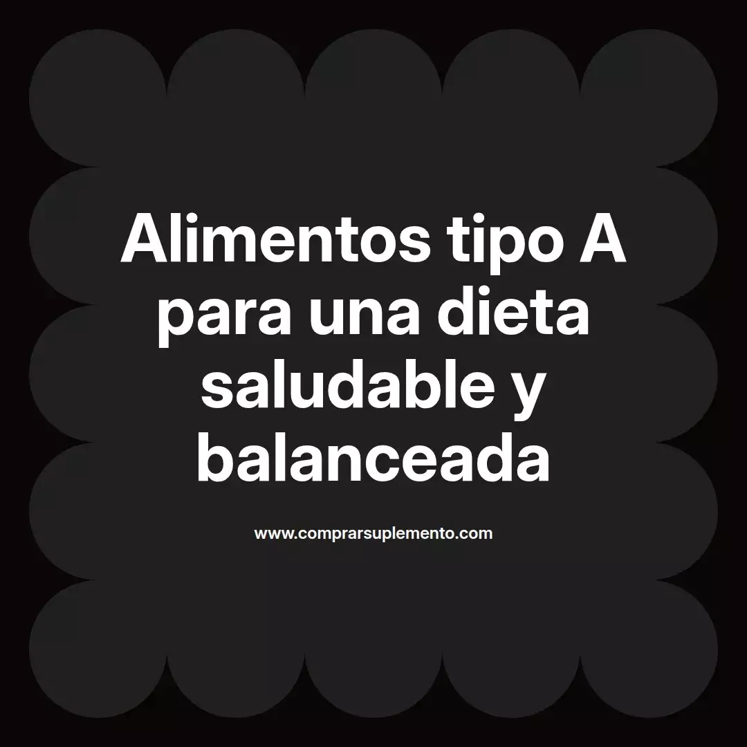 Alimentos tipo A para una dieta saludable y balanceada