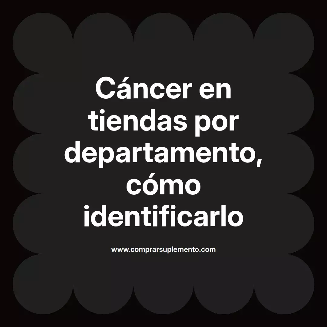 Cáncer en tiendas por departamento, cómo identificarlo