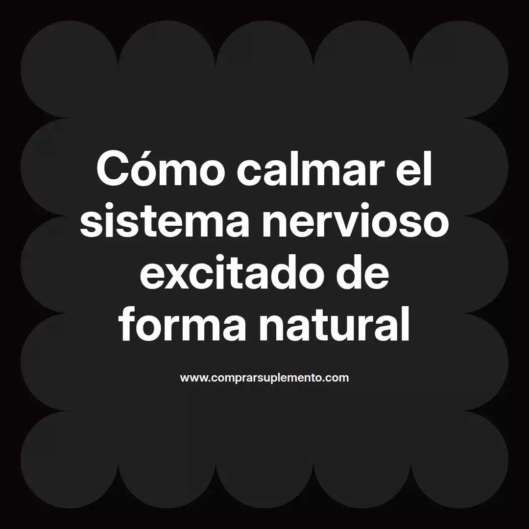 Cómo calmar el sistema nervioso excitado de forma natural
