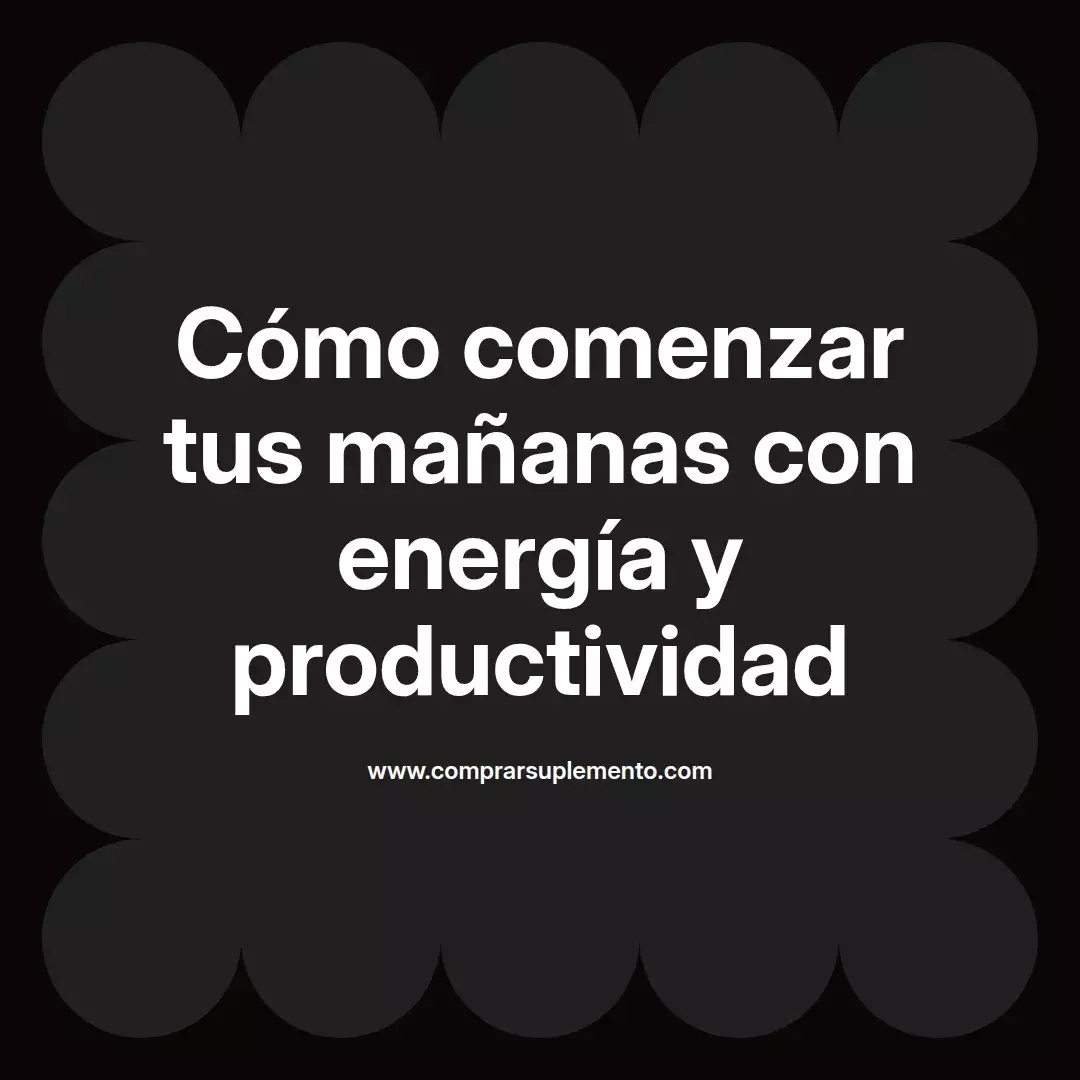 Cómo comenzar tus mañanas con energía y productividad
