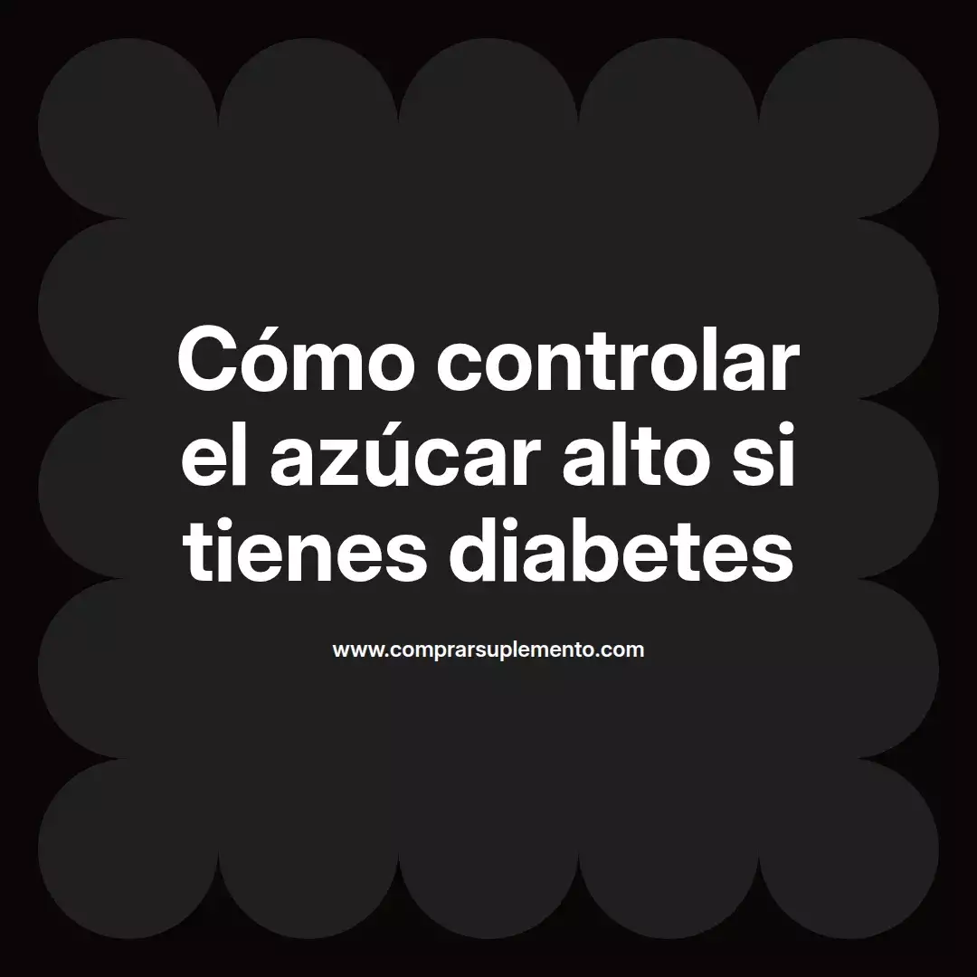 Cómo controlar el azúcar alto si tienes diabetes