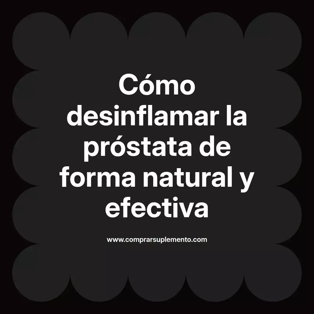 Cómo desinflamar la próstata de forma natural y efectiva