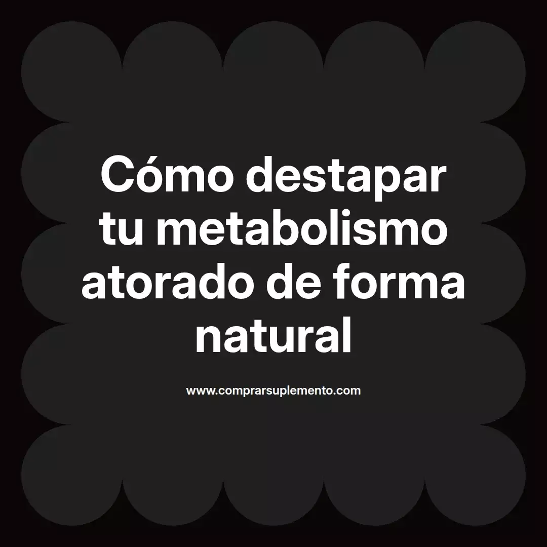 Cómo destapar tu metabolismo atorado de forma natural