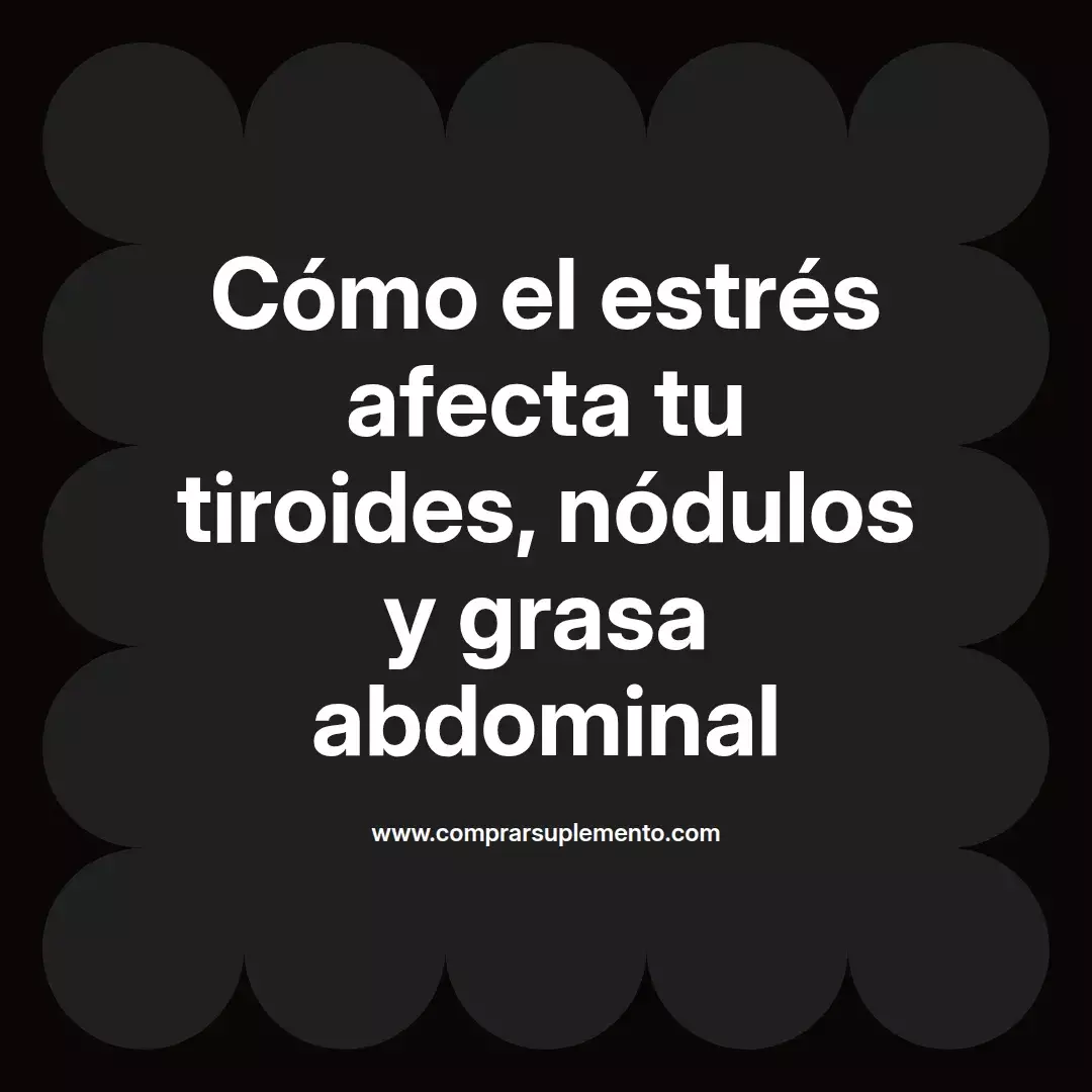 Cómo el estrés afecta tu tiroides, nódulos y grasa abdominal
