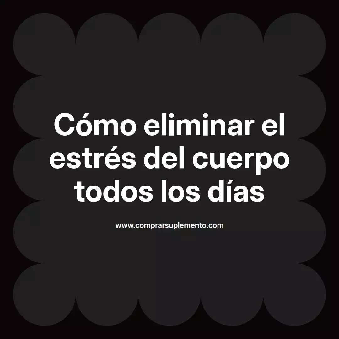 Cómo eliminar el estrés del cuerpo todos los días