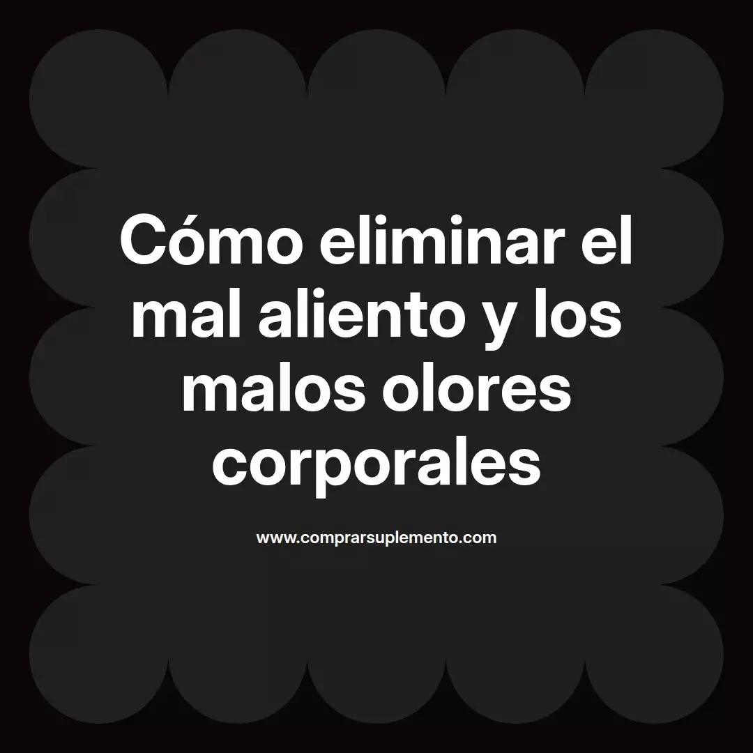 Cómo eliminar el mal aliento y los malos olores corporales