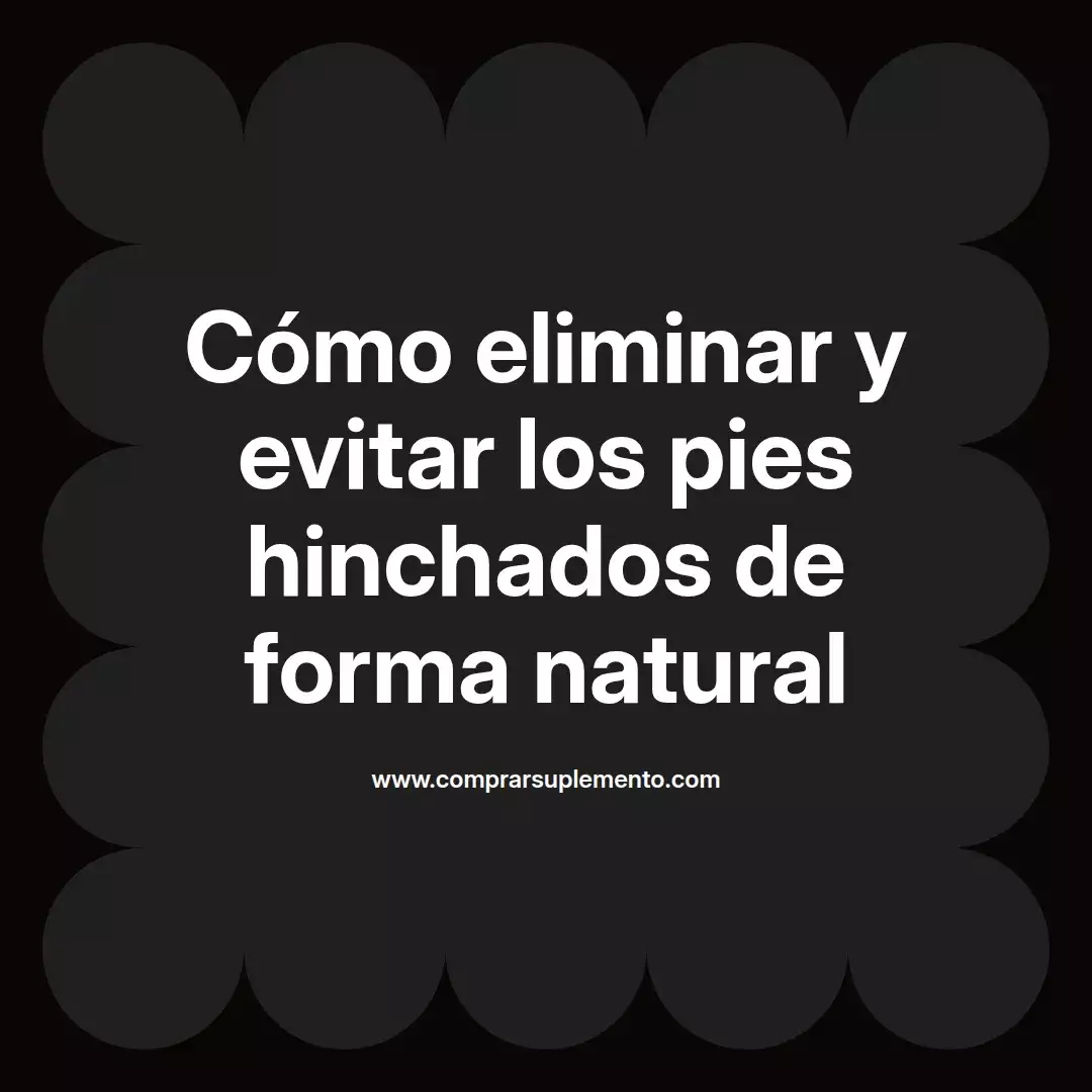 Cómo eliminar y evitar los pies hinchados de forma natural