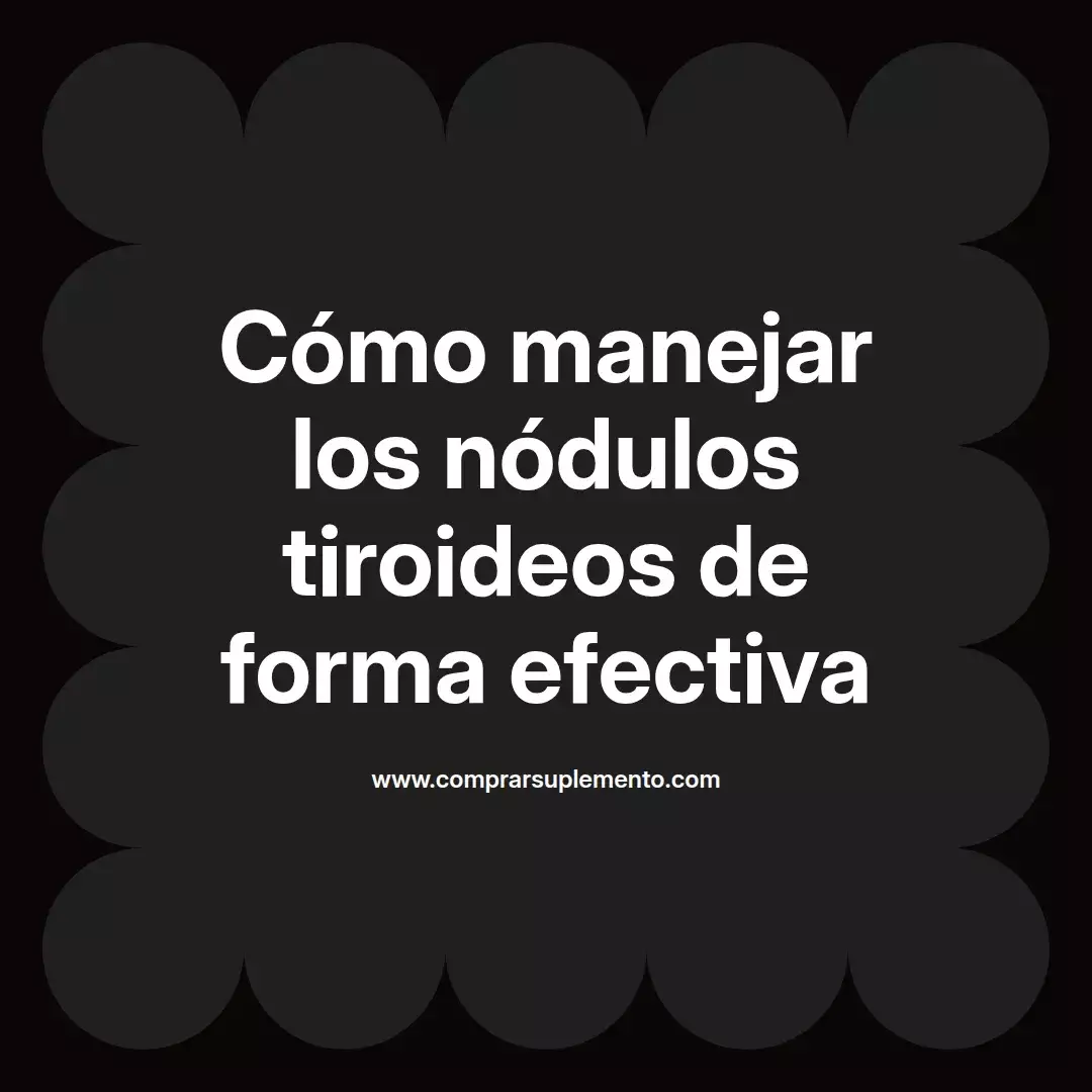 Cómo manejar los nódulos tiroideos de forma efectiva