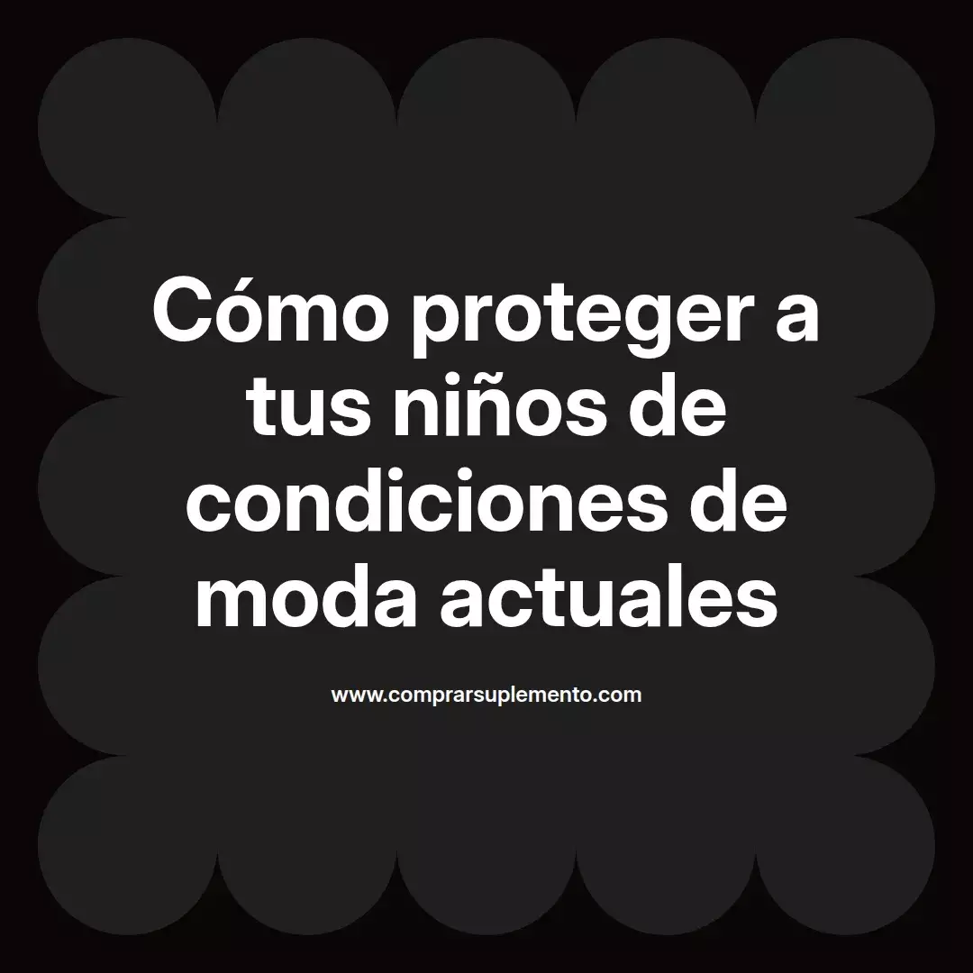 Cómo proteger a tus niños de condiciones de moda actuales