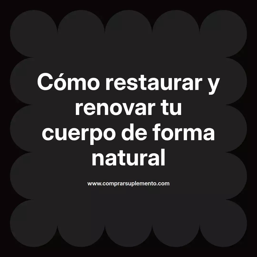 Cómo restaurar y renovar tu cuerpo de forma natural