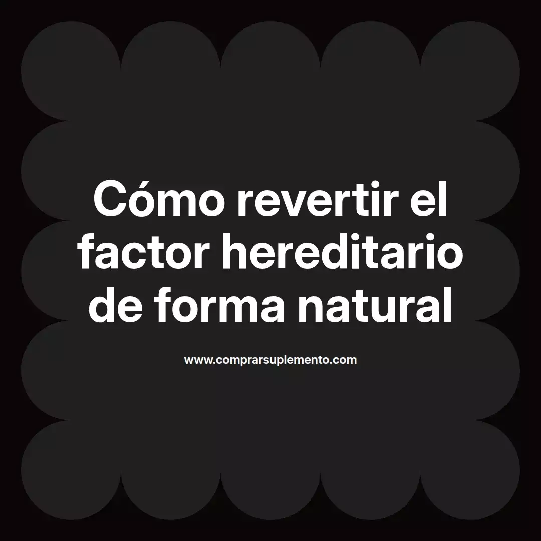 Cómo revertir el factor hereditario de forma natural