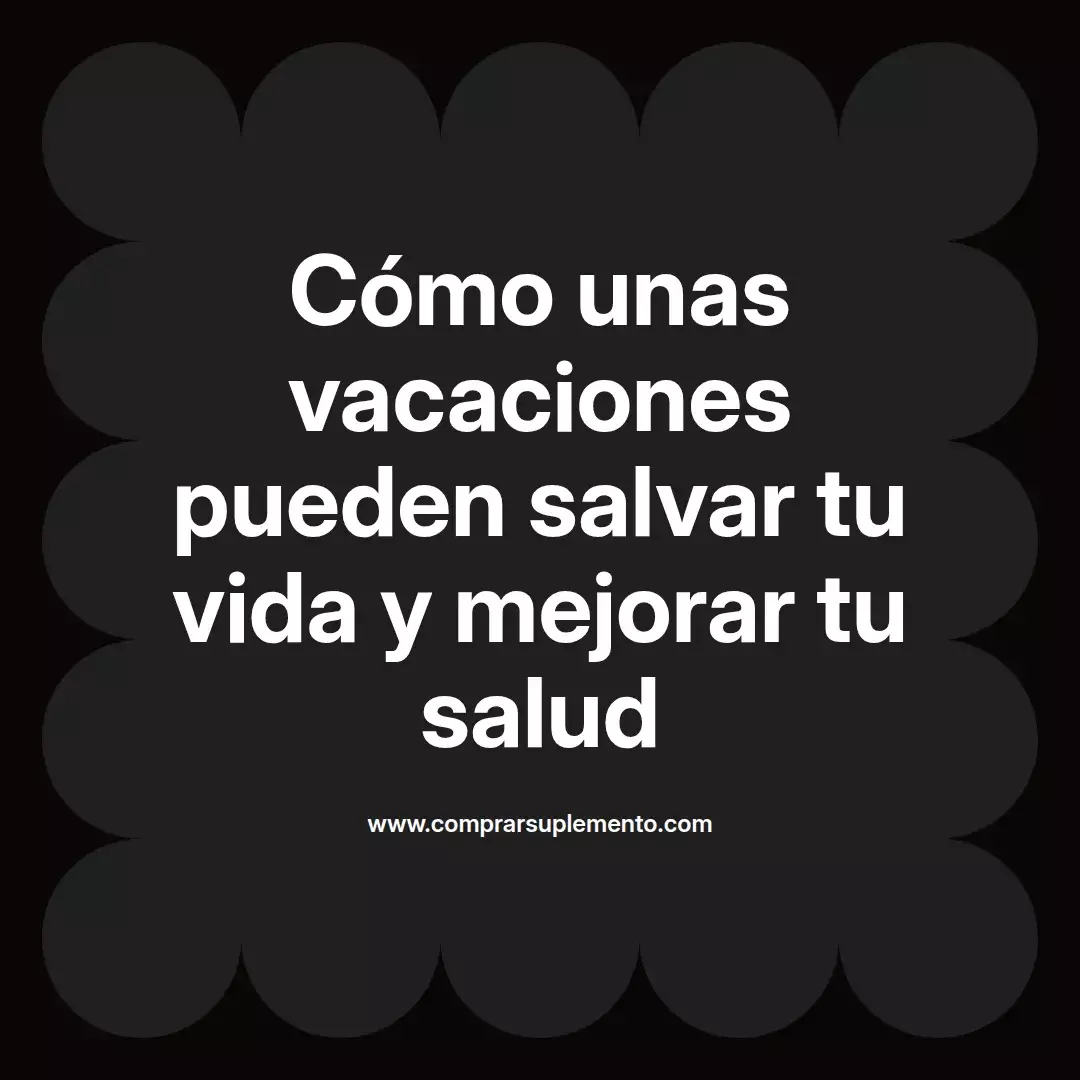 Cómo unas vacaciones pueden salvar tu vida y mejorar tu salud