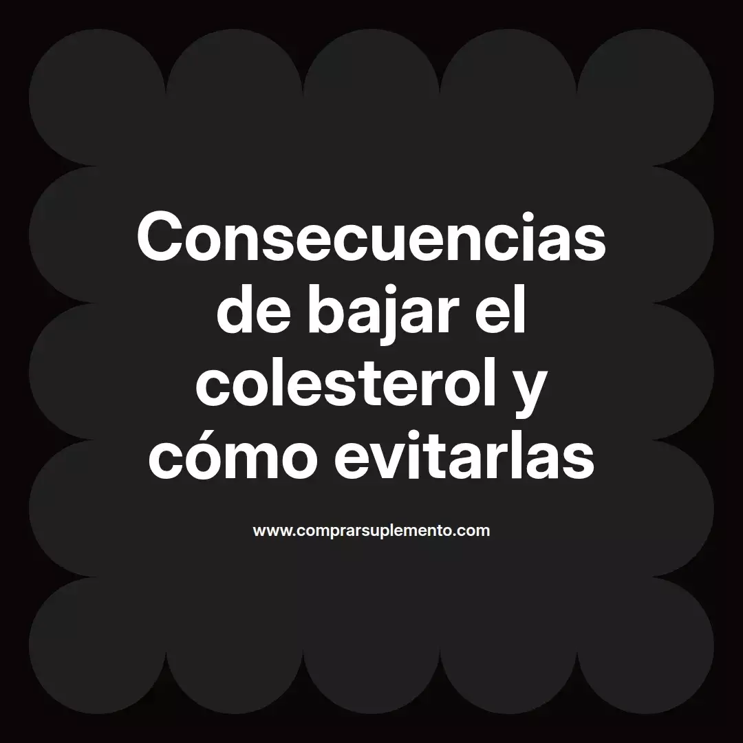 Consecuencias de bajar el colesterol y cómo evitarlas