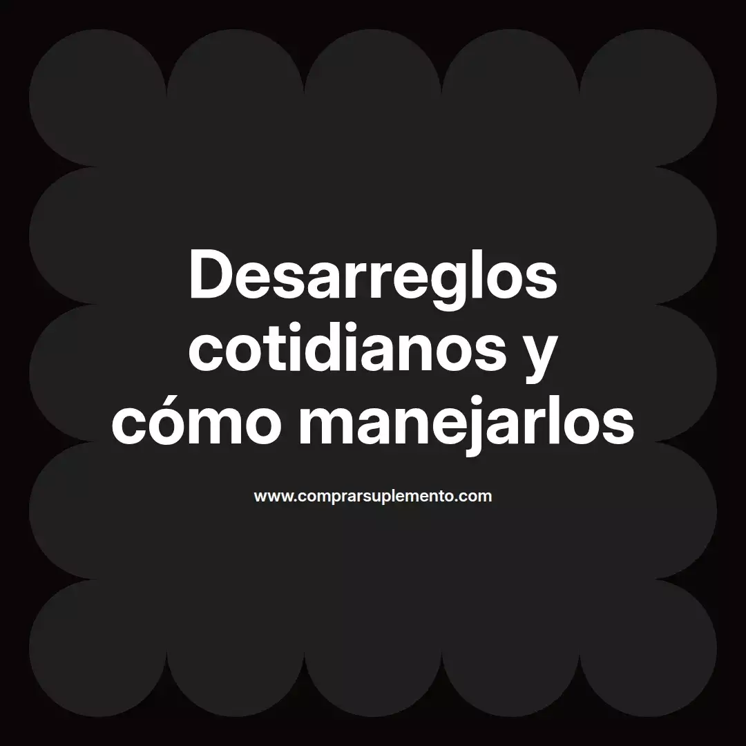 Desarreglos cotidianos y cómo manejarlos