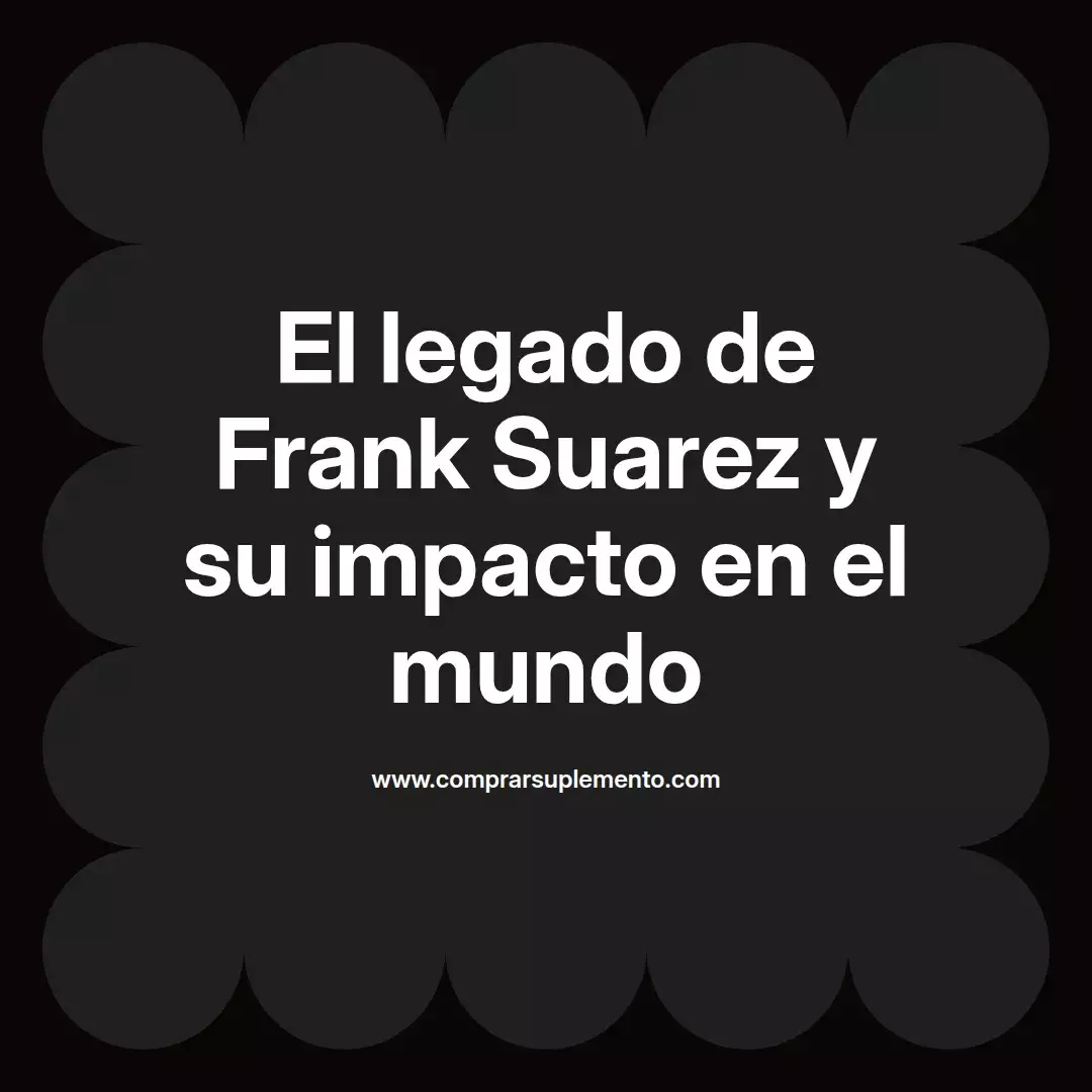 El legado de Frank Suarez y su impacto en el mundo