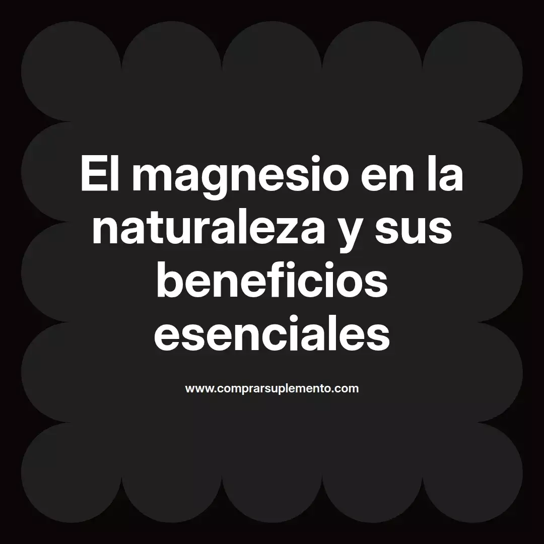 El magnesio en la naturaleza y sus beneficios esenciales