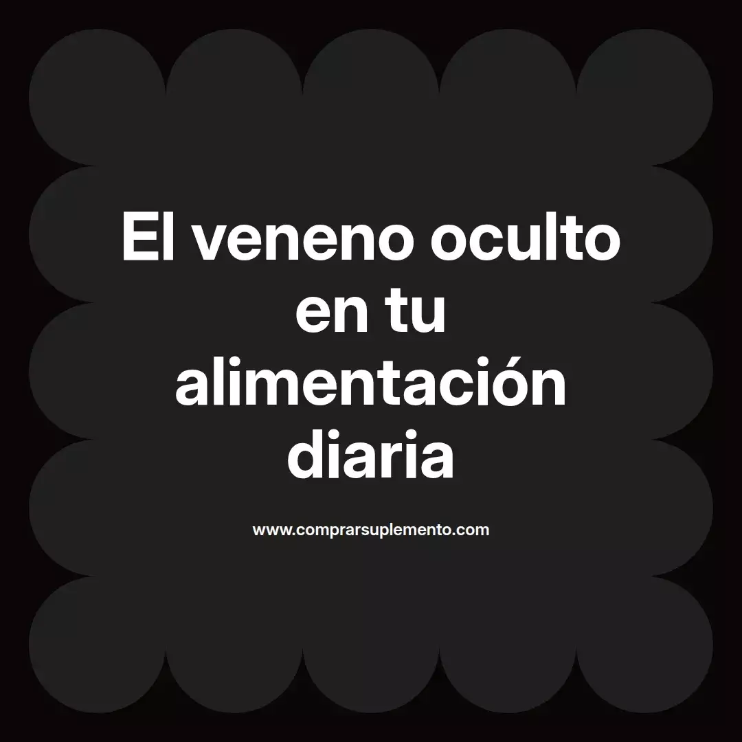 El veneno oculto en tu alimentación diaria
