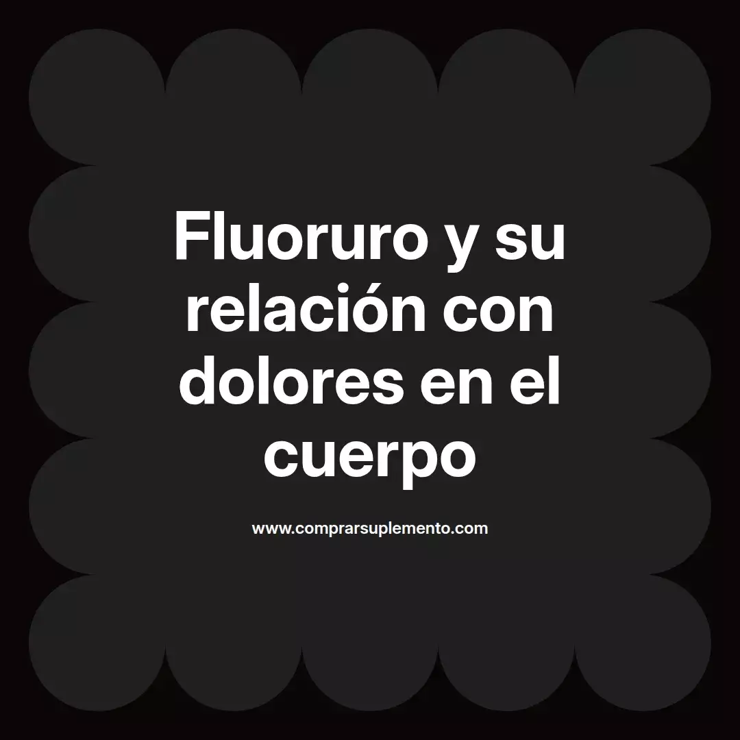 Fluoruro y su relación con dolores en el cuerpo