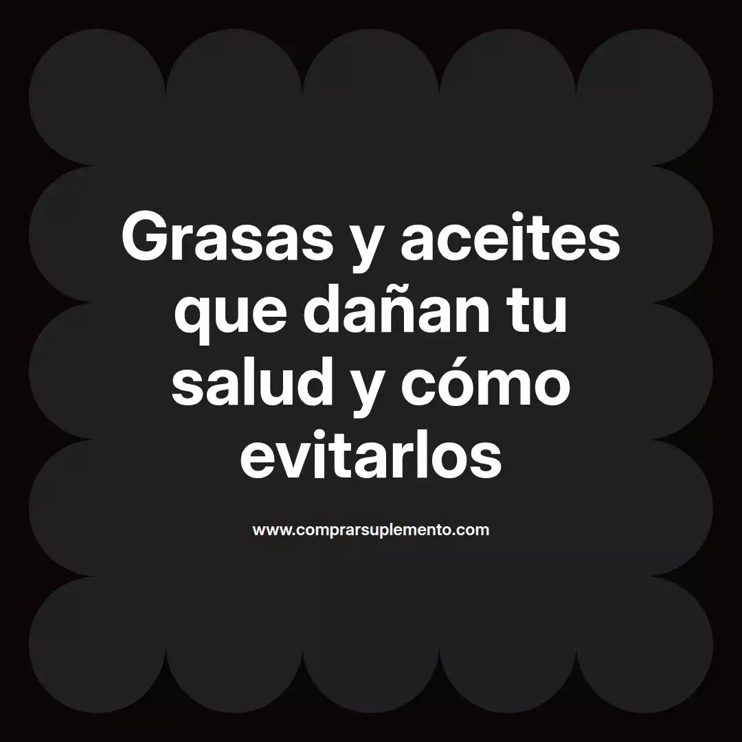 Grasas y aceites que dañan tu salud y cómo evitarlos