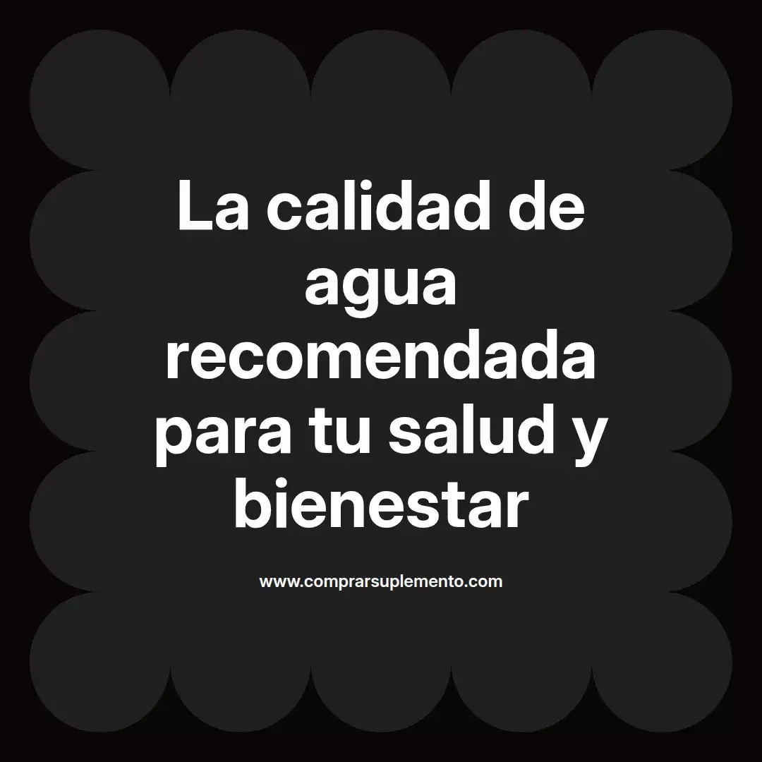 La calidad de agua recomendada para tu salud y bienestar