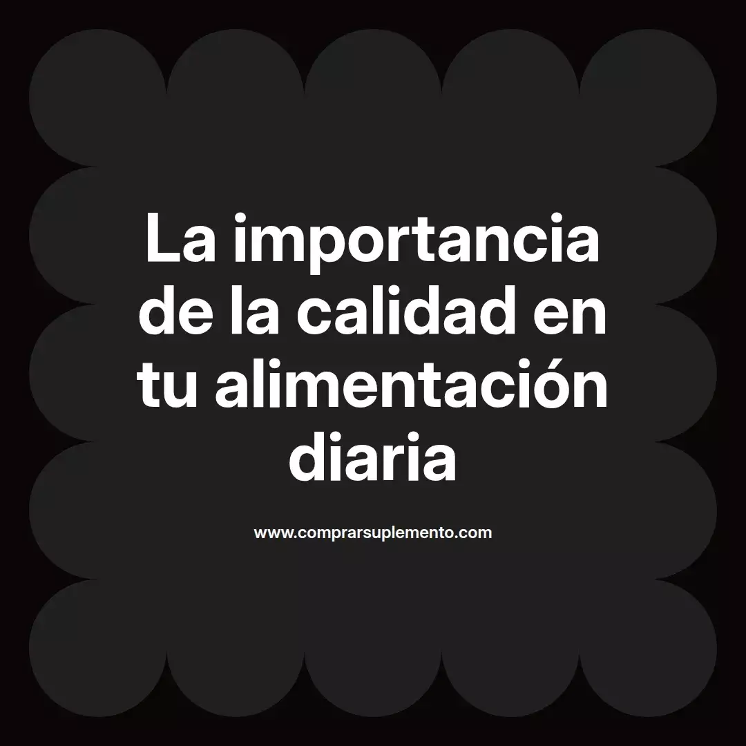 La importancia de la calidad en tu alimentación diaria