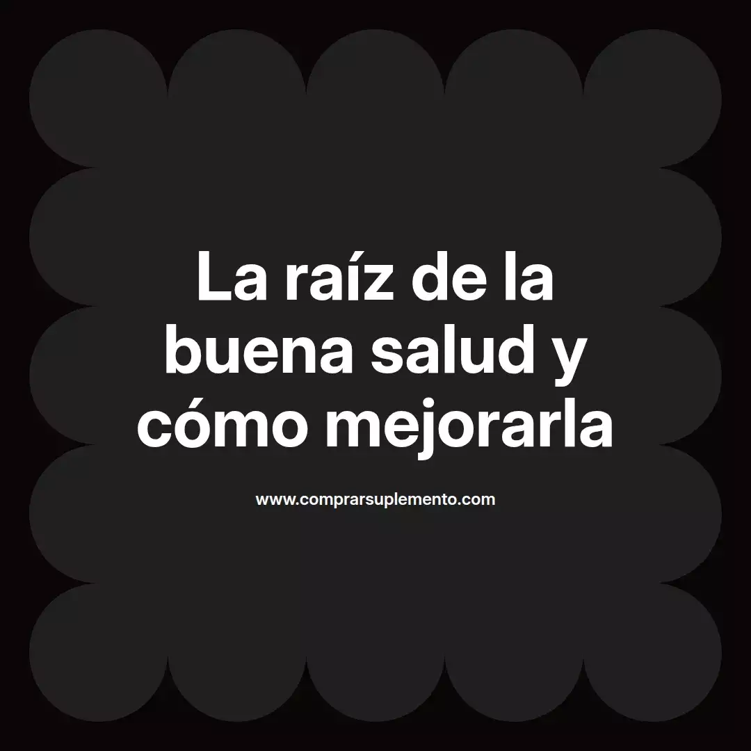 La raíz de la buena salud y cómo mejorarla
