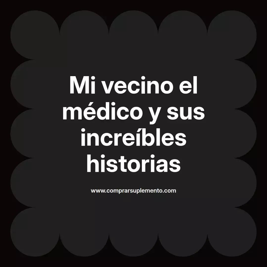 Mi vecino el médico y sus increíbles historias