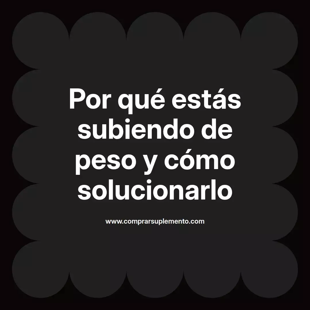 Por qué estás subiendo de peso y cómo solucionarlo