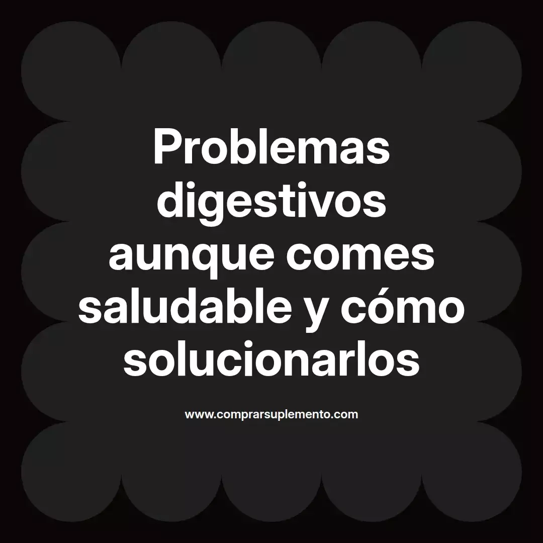 Problemas digestivos aunque comes saludable y cómo solucionarlos