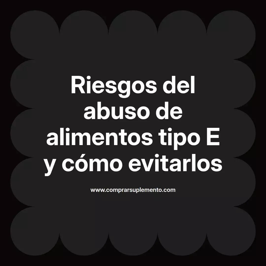 Riesgos del abuso de alimentos tipo E y cómo evitarlos
