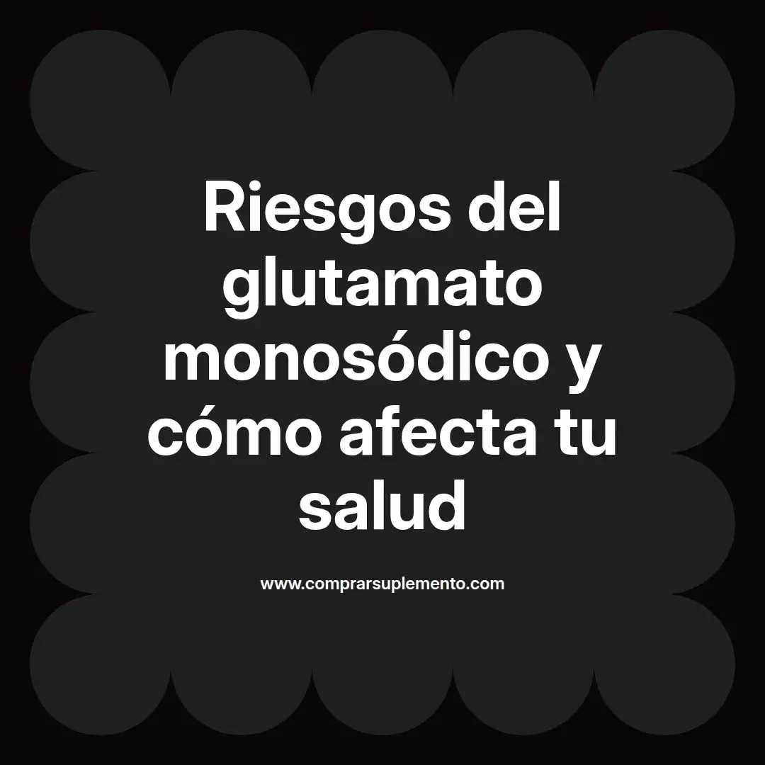 Riesgos del glutamato monosódico y cómo afecta tu salud