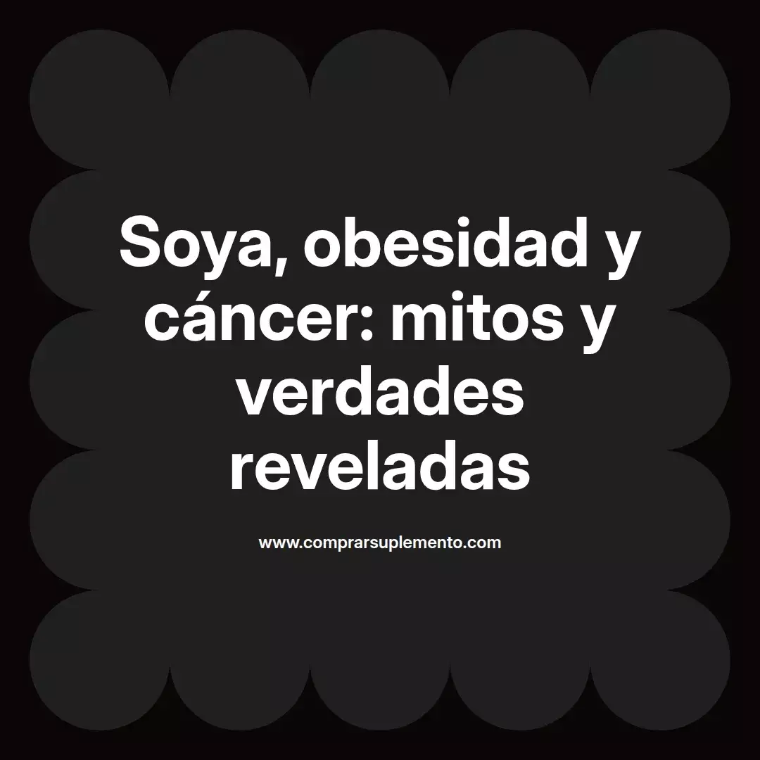 Soya, obesidad y cáncer: mitos y verdades reveladas