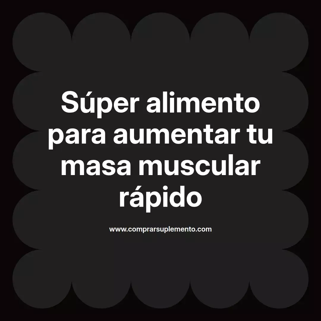 Súper alimento para aumentar tu masa muscular rápido