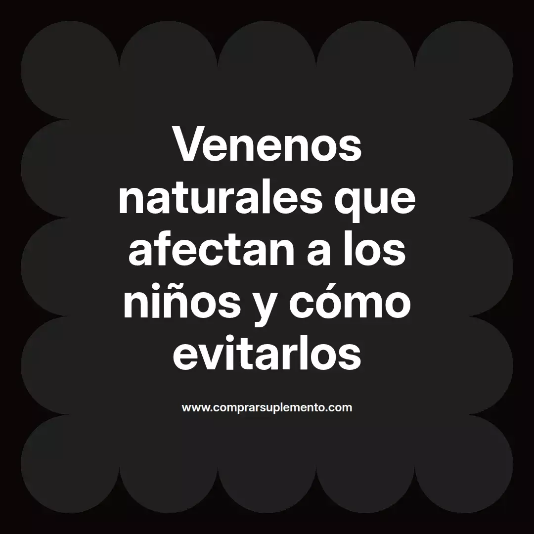 Venenos naturales que afectan a los niños y cómo evitarlos