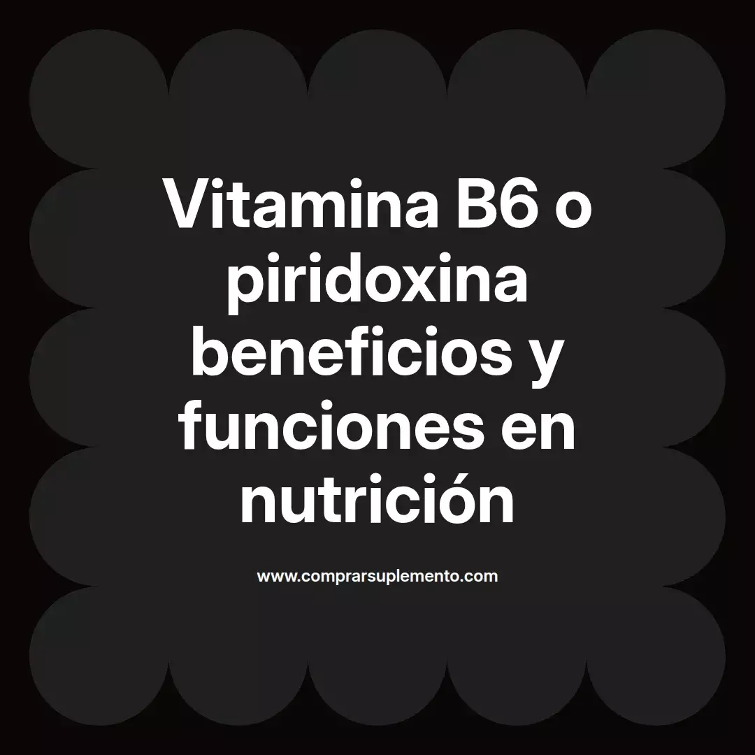 Vitamina B6 o piridoxina beneficios y funciones en nutrición